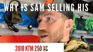 Why is Sam selling his favorite bike?! (????The 2018 KTM 250 XC)